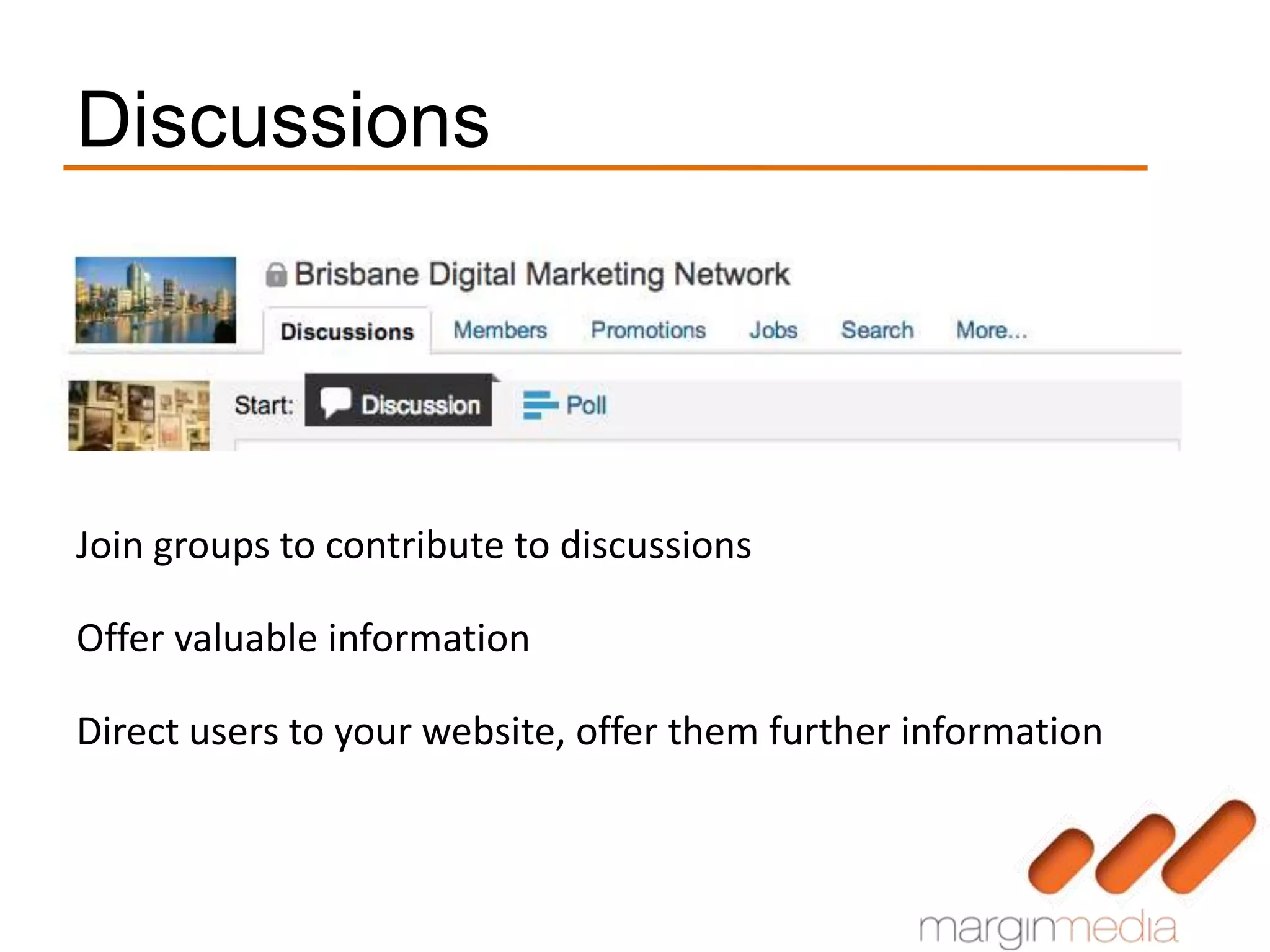 Discussions




Join groups to contribute to discussions

Offer valuable information

Direct users to your website, offer them further information
 