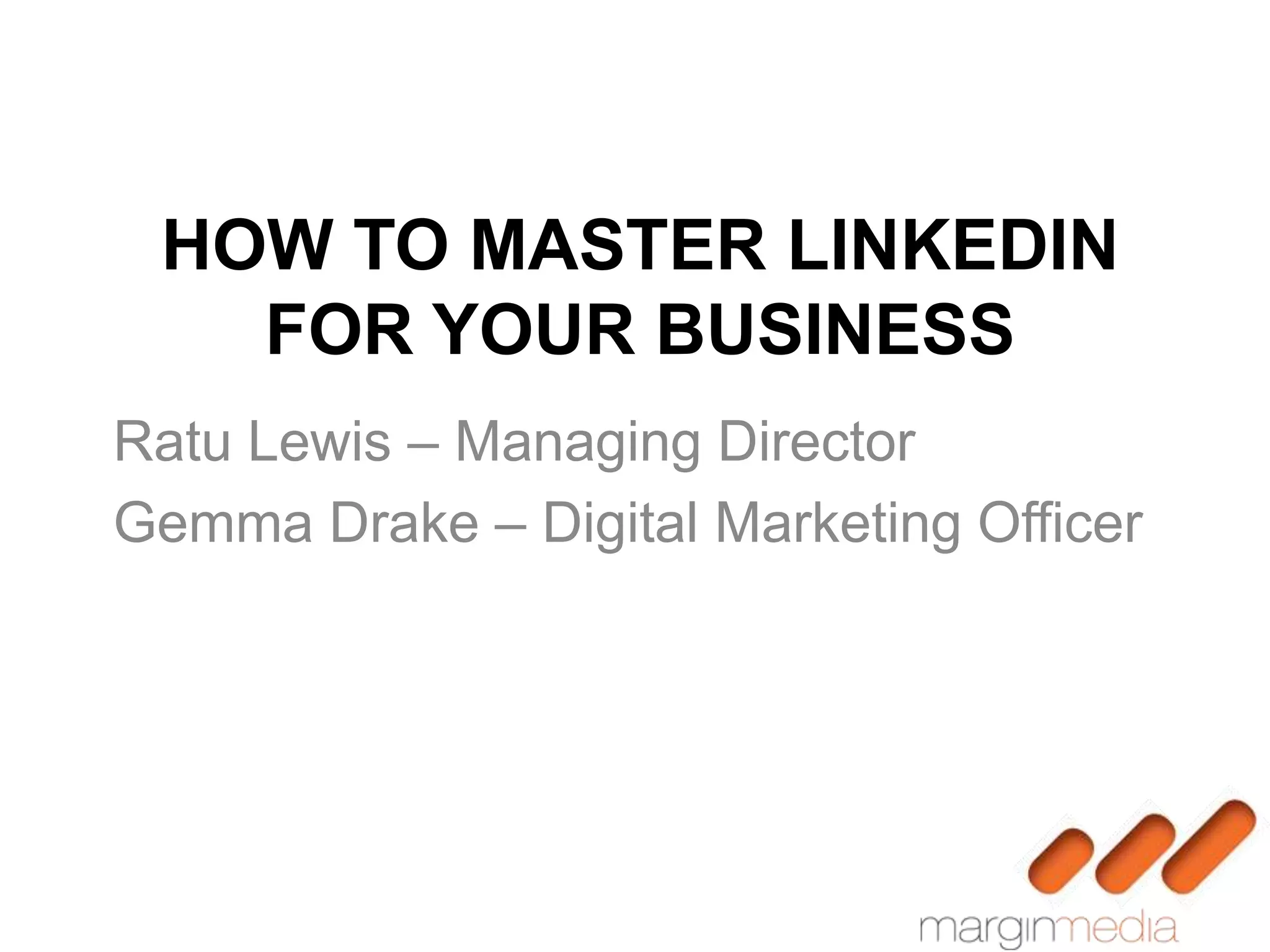 HOW TO MASTER LINKEDIN
   FOR YOUR BUSINESS
Ratu Lewis – Managing Director
Gemma Drake – Digital Marketing Officer
 