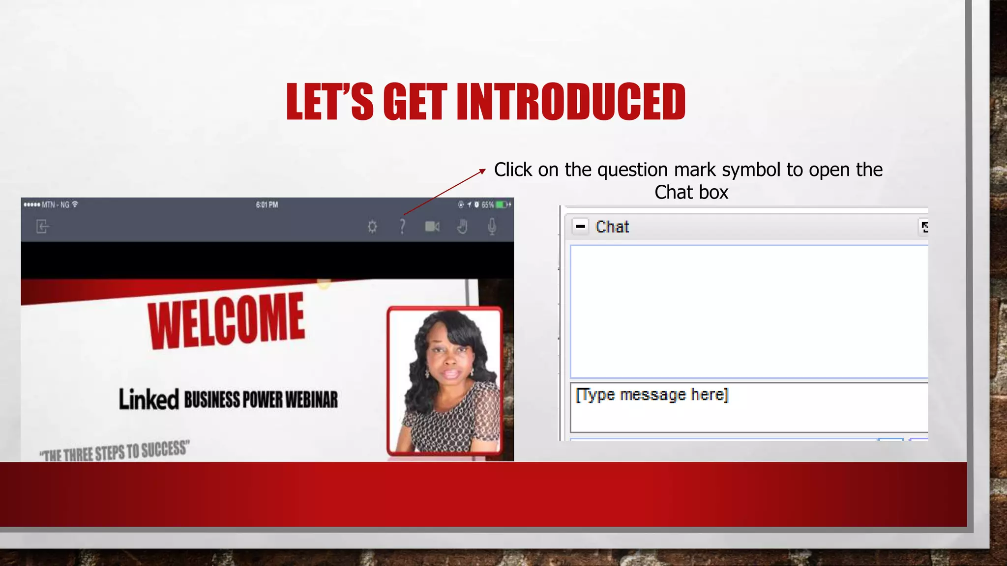 LET’S GET INTRODUCED
Click on the question mark symbol to open the
Chat box
 
