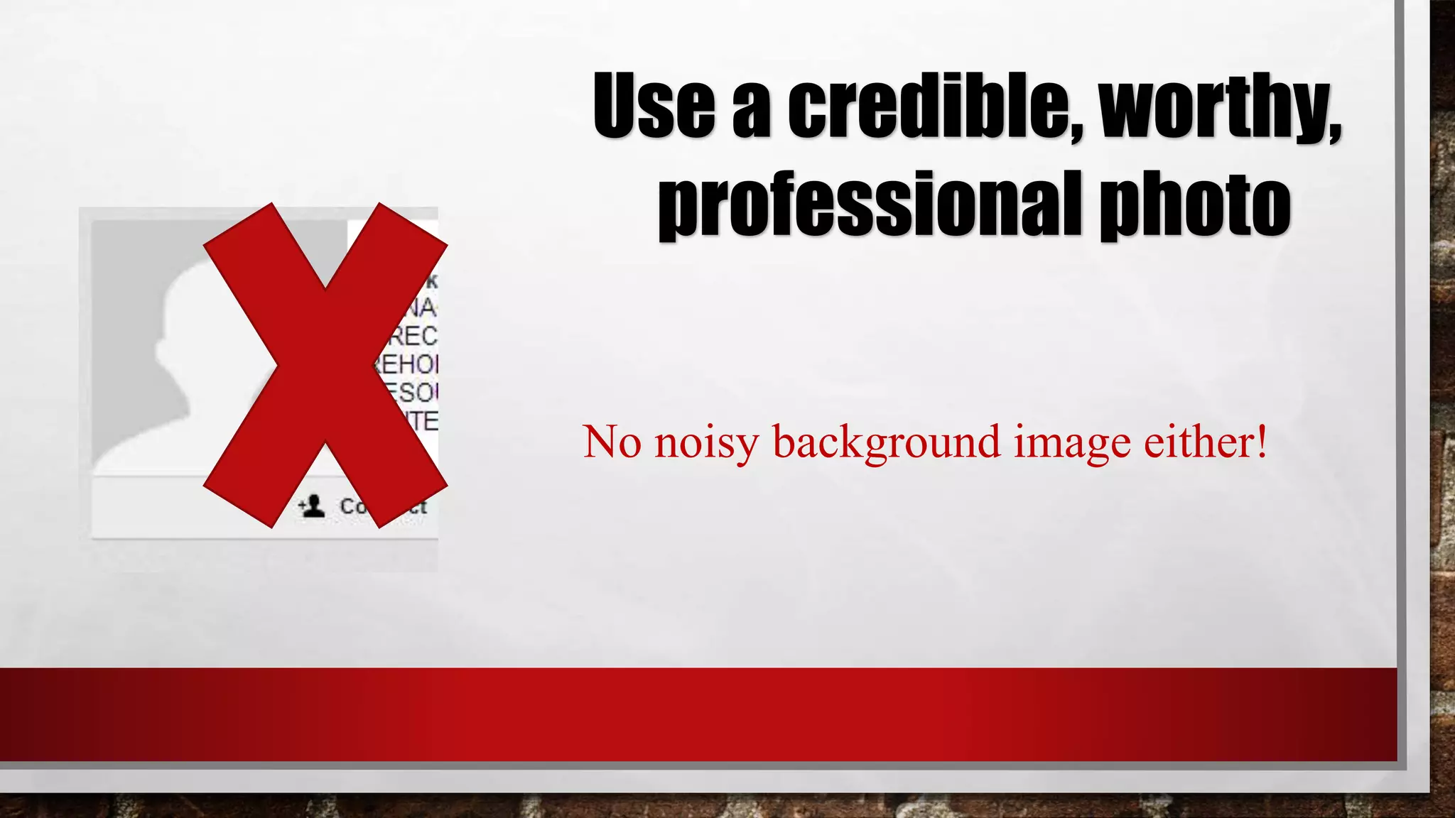 Use a credible, worthy,
professional photo
No noisy background image either!
 