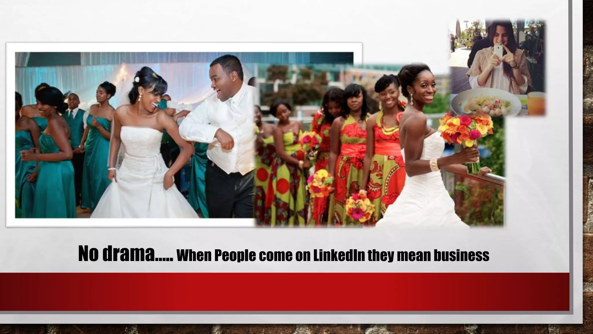 No drama….. When People come on LinkedIn they mean business
 