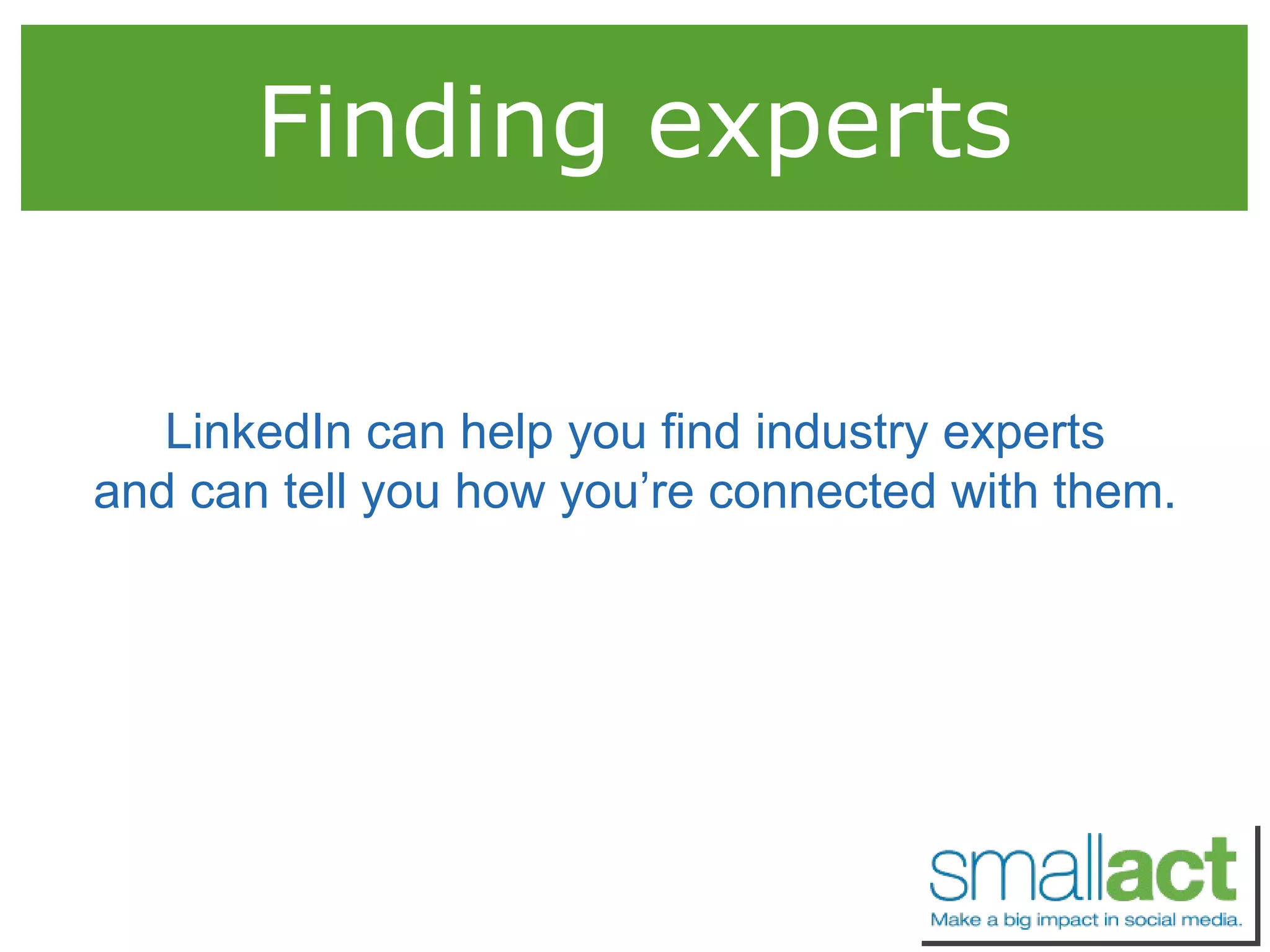 Finding experts LinkedIn can help you find industry experts and can tell you how you’re connected with them. 