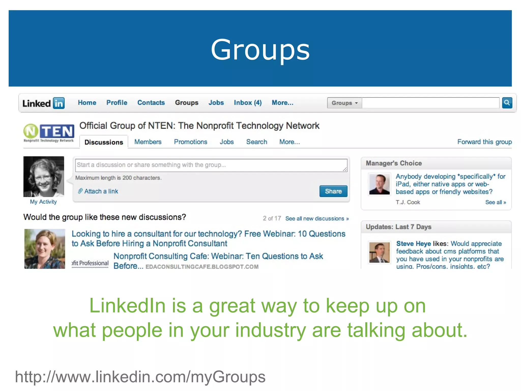 Groups More to come http://www.linkedin.com/myGroups LinkedIn is a great way to keep up on  what people in your industry are talking about. 