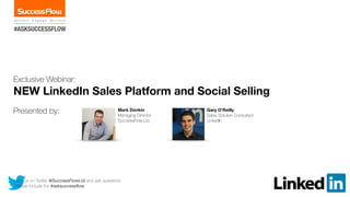 #ASKSUCCESSFLOW
Join us on Twitter @SuccessFlowLtd and ask questions.
Please include the #asksuccessflow
Exclusive Webinar:
NEW LinkedIn Sales Platform and Social Selling
Presented by:
!
Mark Donkin
Managing Director
SuccessFlow Ltd
!
Gary O’Reilly
Sales Solution Consultant
LinkedIn
!
 