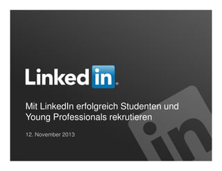 Mit LinkedIn erfolgreich Studenten und
Young Professionals rekrutieren
12. November 2013

 