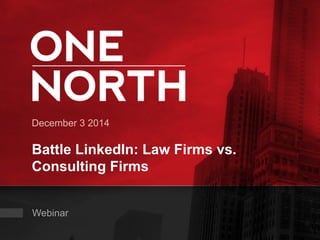 December 3 2014 
Battle LinkedIn: Law Firms vs. 
Consulting Firms 
Webinar 
 