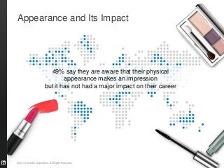 Appearance and Its Impact




                         49% say they are aware that their physical
                               appearance makes an impression
                       but it has not had a major impact on their career




©2013 LinkedIn Corporation. All Rights Reserved.                           8
 