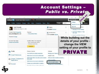 Account Settings –
 Public vs. Private
                                  on
                              k
                           lic
                          C




        While building out the
        details of your profile -
           change the VIEW
       setting of your profile to
          PRIVATE


                     10/19/12     15
 
