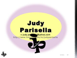Judy
      Parisella
       e: judy.parisella@yahoo.com
http://www.linkedin.com/in/judyparisella




                                           10/19/12   25
 
