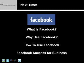 Next Time:




     What is Facebook?

     Why Use Facebook?

    How To Use Facebook

Facebook Success for Business
 