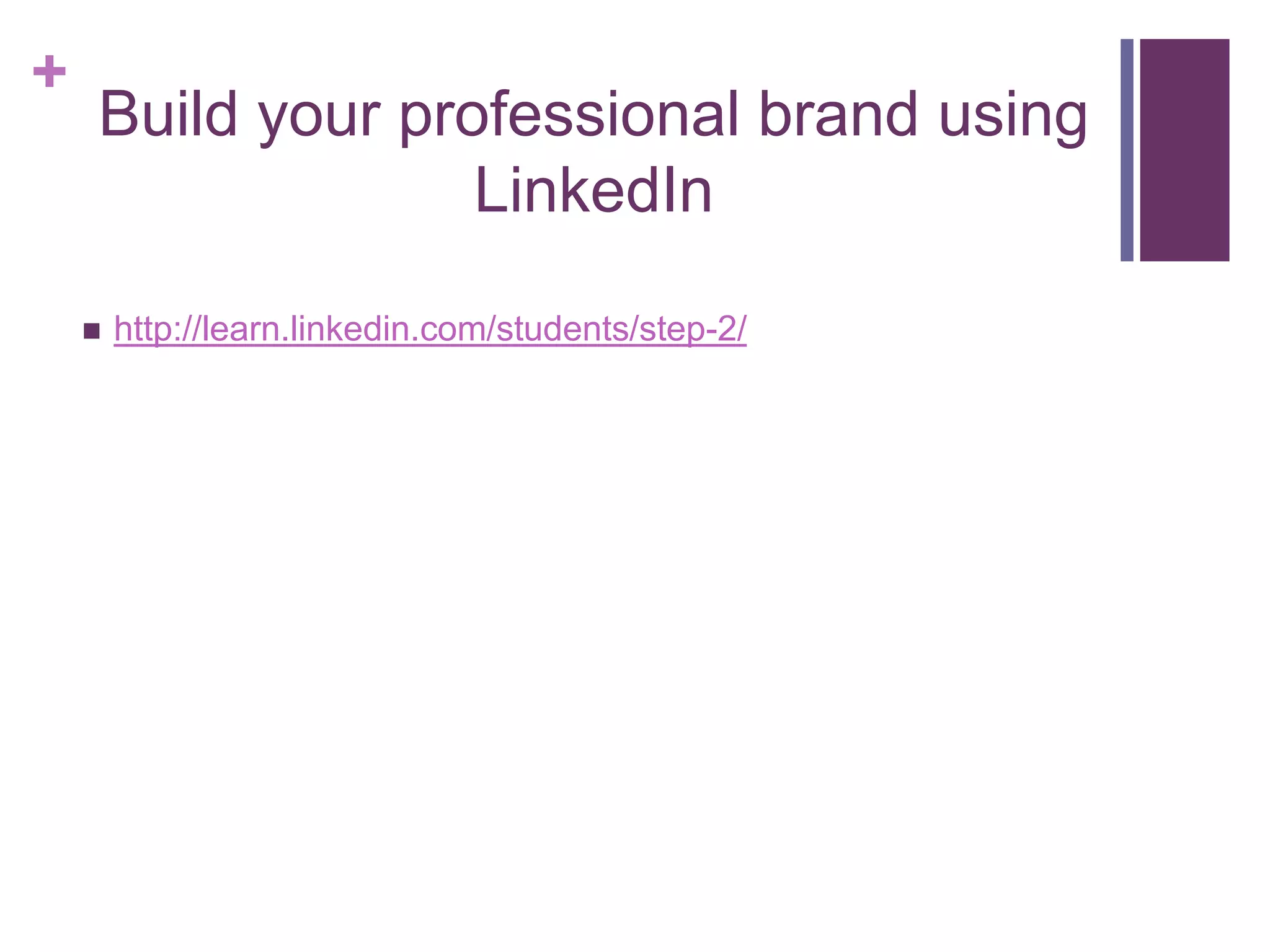 +
    Build your professional brand using
                  LinkedIn

       http://learn.linkedin.com/students/step-2/
 