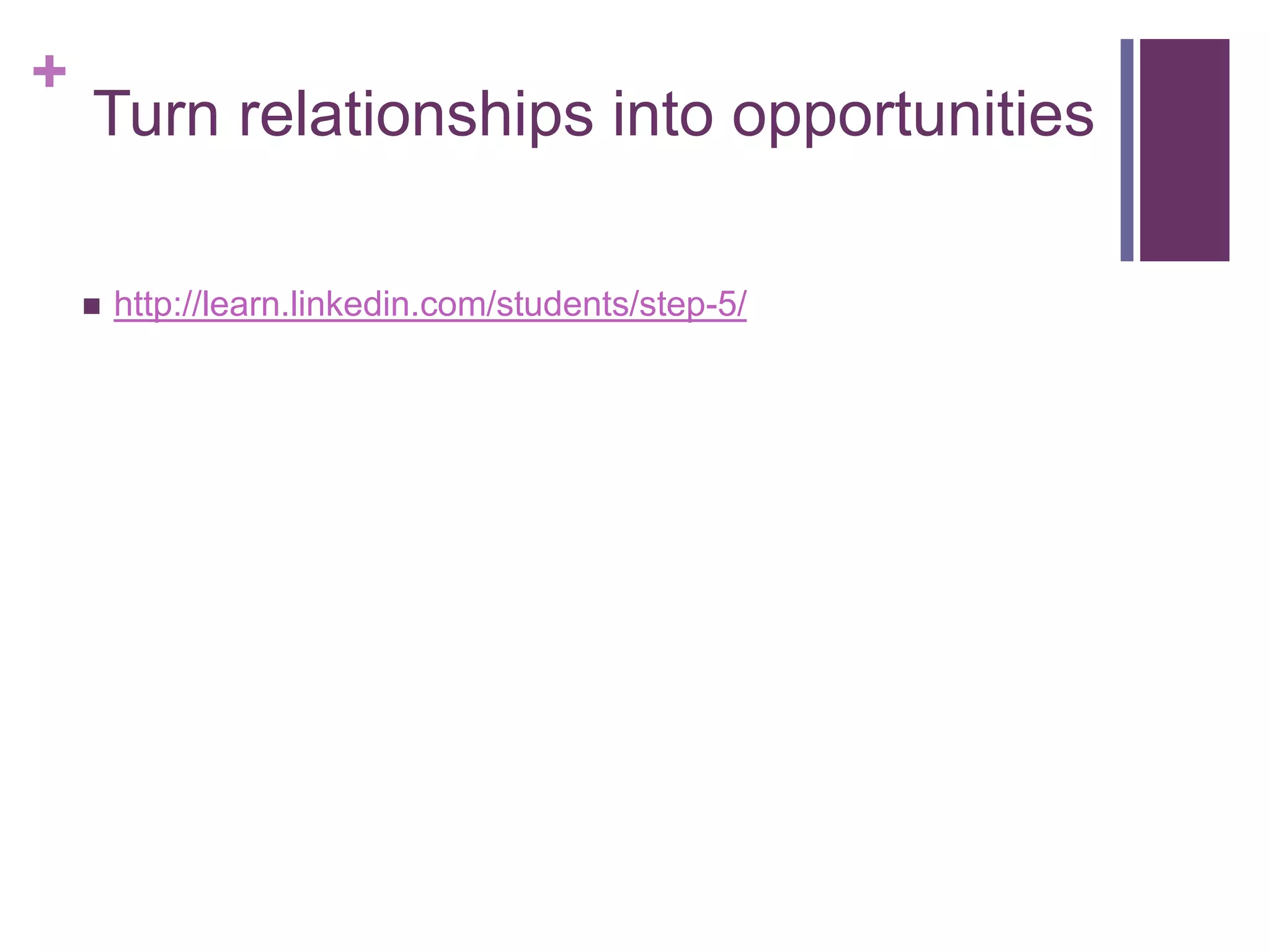 +
    Turn relationships into opportunities

       http://learn.linkedin.com/students/step-5/
 