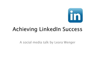 Achieving LinkedIn Success

  A social media talk by Leora Wenger
 