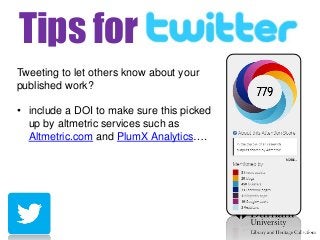 Tips for twithter
effTweeting to let others know about your
published work?
• include a DOI to make sure this picked
up by altmetric services such as
Altmetric.com and PlumX Analytics….
 