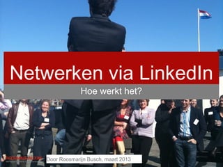 Netwerken via LinkedIn
                Hoe werkt het?




   Door Roosmarijn Busch, maart 2013
 