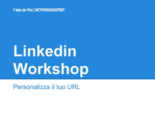 Linkedin
Workshop
Personalizza il tuo URL
Fabio de Vita | NETWORKINGSPIRIT
 