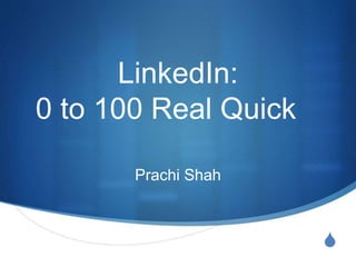 S
LinkedIn:
0 to 100 Real Quick
Prachi Shah
 