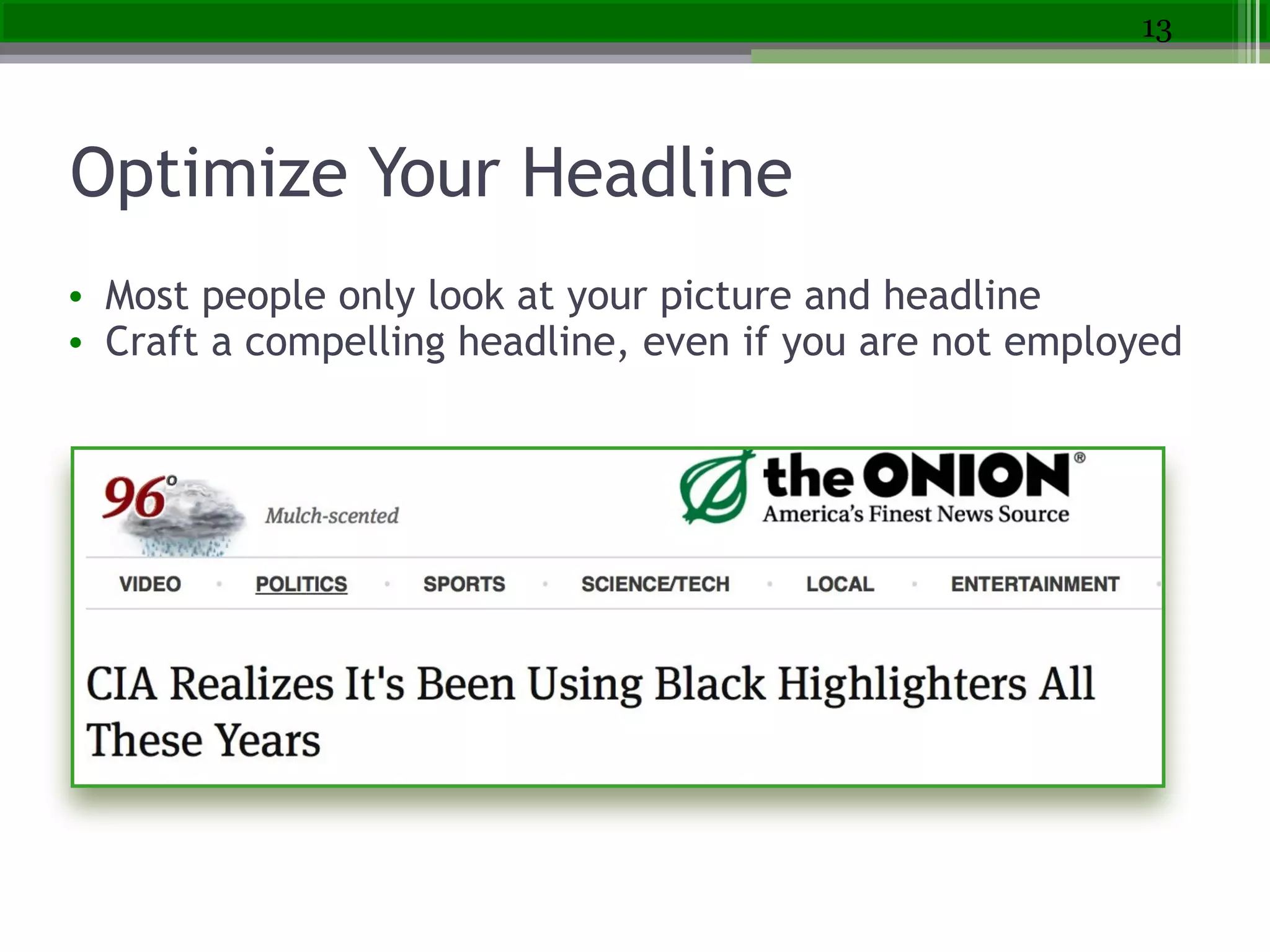 Optimize Your Headline
• Most people only look at your picture and headline
• Craft a compelling headline, even if you are not employed
13
 