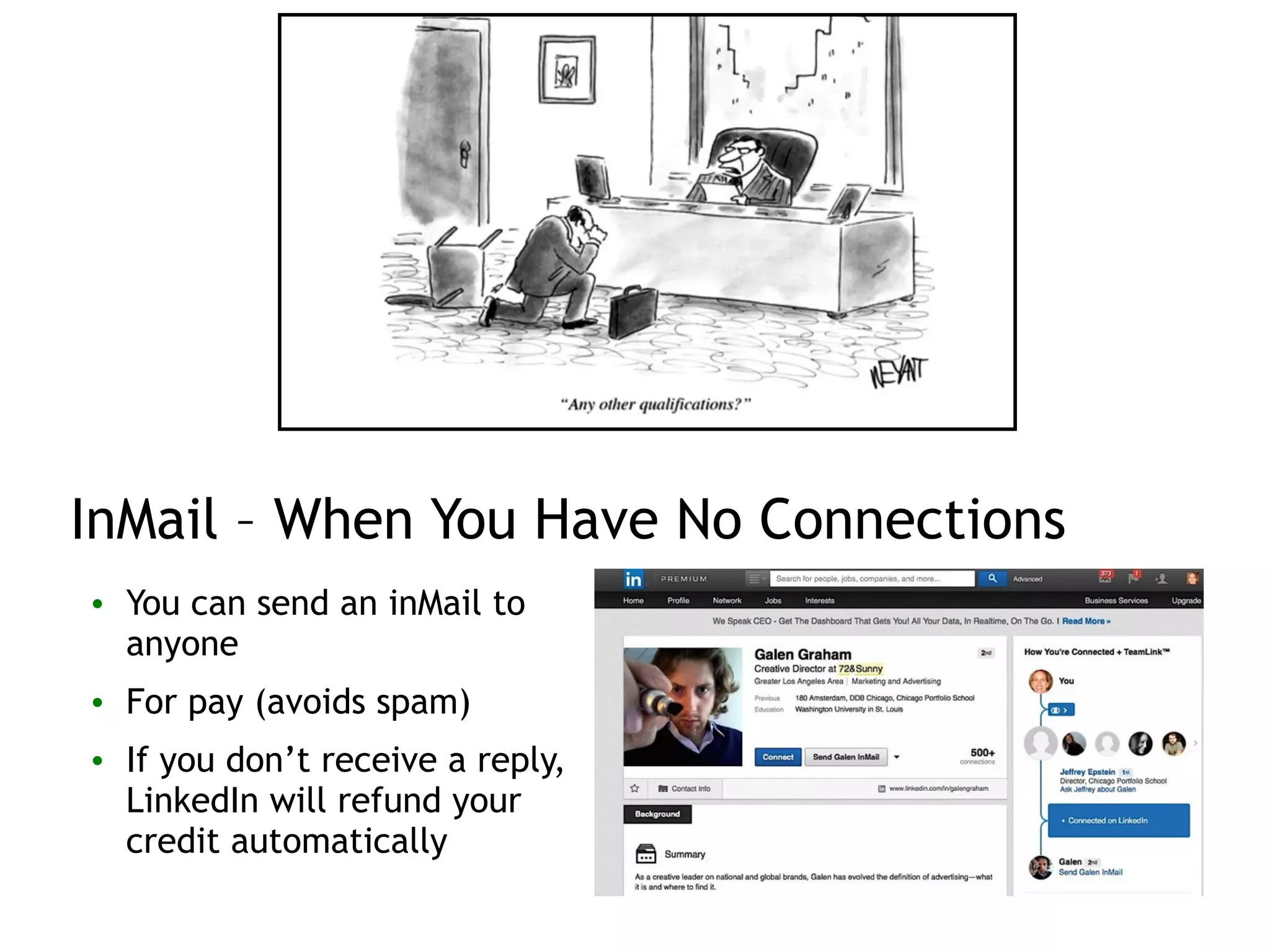 InMail – When You Have No Connections
• You can send an inMail to
anyone
• For pay (avoids spam)
• If you don’t receive a reply,
LinkedIn will refund your
credit automatically
 