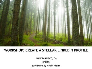 WORKSHOP: CREATE A STELLAR LINKEDIN PROFILE
!
SAN FRANCISCO, CA
3/9/15
presented by Robin Frank
 