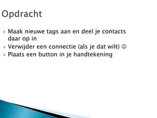  Maak nieuwe tags aan en deel je contacts
daar op in
 Verwijder een connectie (als je dat wilt) 
 Plaats een button in je handtekening
 