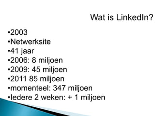 Wat is LinkedIn?
•2003
•Netwerksite
•41 jaar
•2006: 8 miljoen
•2009: 45 miljoen
•2011 85 miljoen
•momenteel: 347 miljoen
•Iedere 2 weken: + 1 miljoen
 