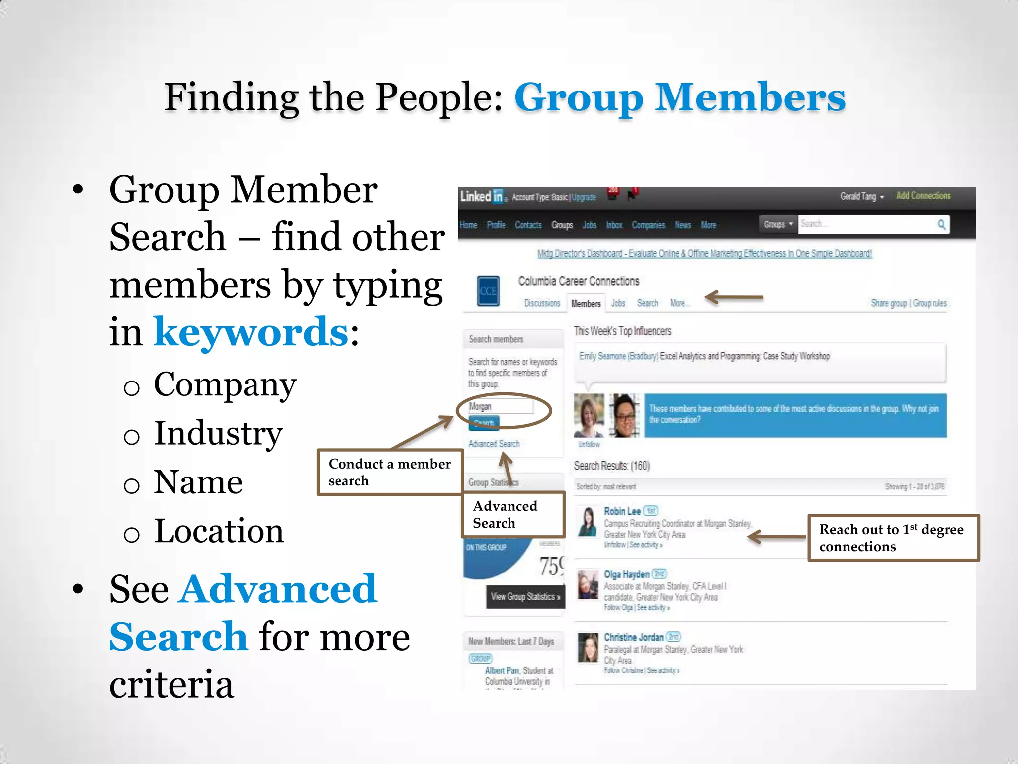 Finding the People: Group Members
• Group Member
Search – find other
members by typing
in keywords:
o
o
o
o

Company
Industry
Name
Location

Conduct a member
search

• See Advanced
Search for more
criteria

Advanced
Search

Reach out to 1st degree
connections

 