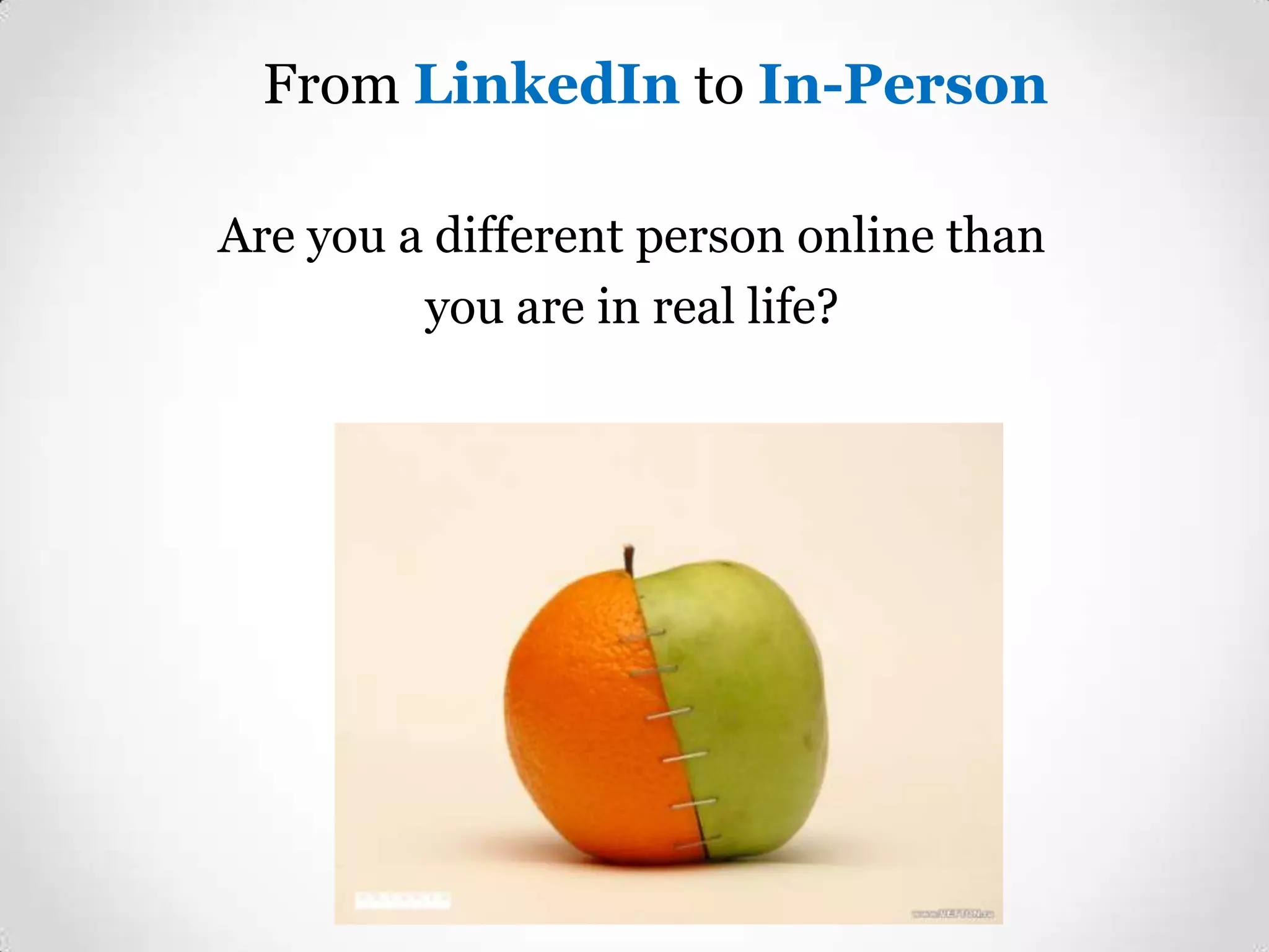 From LinkedIn to In-Person
Are you a different person online than
you are in real life?

 
