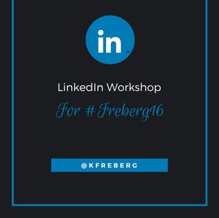 LinkedIn Workshop
@ K F R E B E R G
For #Freberg16
 