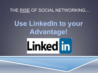 THE RISE OF SOCIAL NETWORKING…
Use LinkedIn to your
Advantage!
 