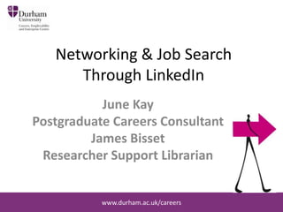 Networking & Job Search
Through LinkedIn
June Kay
Postgraduate Careers Consultant
James Bisset
Researcher Support Librarian

www.durham.ac.uk/careers

 