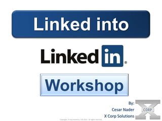 Linked into

Workshop
By:
Cesar Nader
X Corp Solutions
Copyright, X Corp Solutions, Feb 2012. All rights reserved.

 