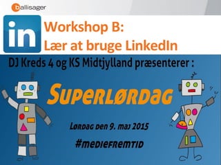 LinkedIn oplæg
ved
Dansk Journalistforbund Kreds 4 – Østjylland
(Netværkscafé)
Workshop B:
Lær at bruge LinkedIn
 