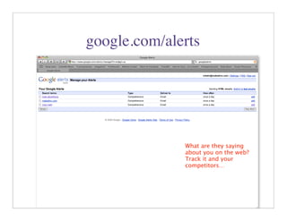 google.com/alerts




              What are they saying
              about you on the web?
              Track it and your
              competitors…




                           11
 