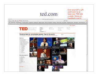 Give yourself a gift
          and listen to at
ted.com   least one TED talk
          a week. Share on
          Facebook and LI




                     39
 