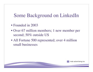 Some Background on LinkedIn
• Founded in 2003
• Over 67 million members; 1 new member per
  second; 50% outside US
• All Fortune 500 represented; over 4 million
  small businesses




                                        4
 
