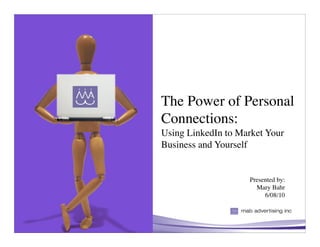 The Power of Personal
Connections:
Using LinkedIn to Market Your
Business and Yourself


                    Presented by:
                      Mary Bahr
                         6/08/10
 