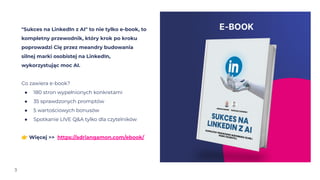 3
"Sukces na LinkedIn z AI" to nie tylko e-book, to
kompletny przewodnik, który krok po kroku
poprowadzi Cię przez meandry...