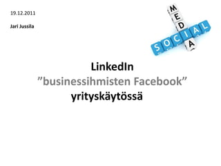 19.12.2011

Jari Jussila




                         LinkedIn
               ”businessihmisten Facebook”
                     yrityskäytössä
 