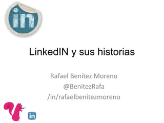 LinkedIN y sus historias

     Rafael Benítez Moreno
          @BenitezRafa
    /in/rafaelbenitezmoreno
 
