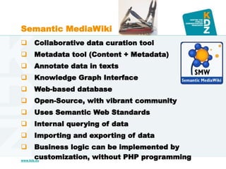 www.kdz.eu
Semantic MediaWiki
 Collaborative data curation tool
 Metadata tool (Content + Metadata)
 Annotate data in t...