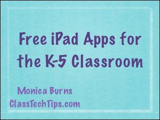 Free iPad Apps for
 the K-5 Classroom
  Monica Burns
ClassTechTips.com
 
