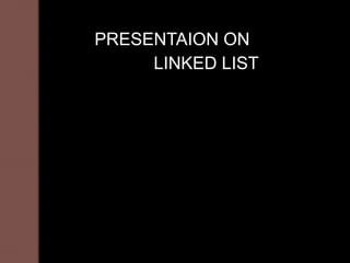 PRESENTAION ON
     LINKED LIST
 