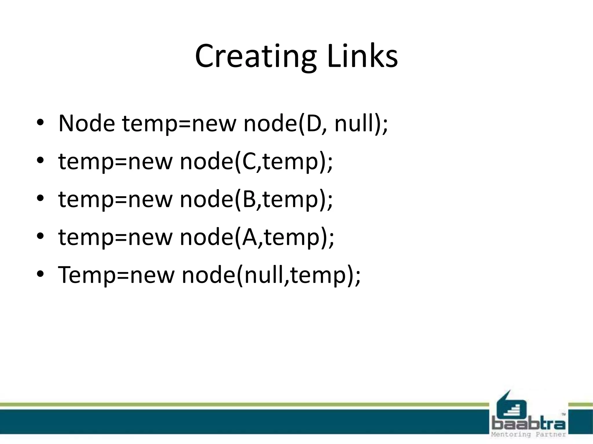 Creating Links
• Node temp=new node(D, null);
• temp=new node(C,temp);
• temp=new node(B,temp);
• temp=new node(A,temp);
• Temp=new node(null,temp);
 