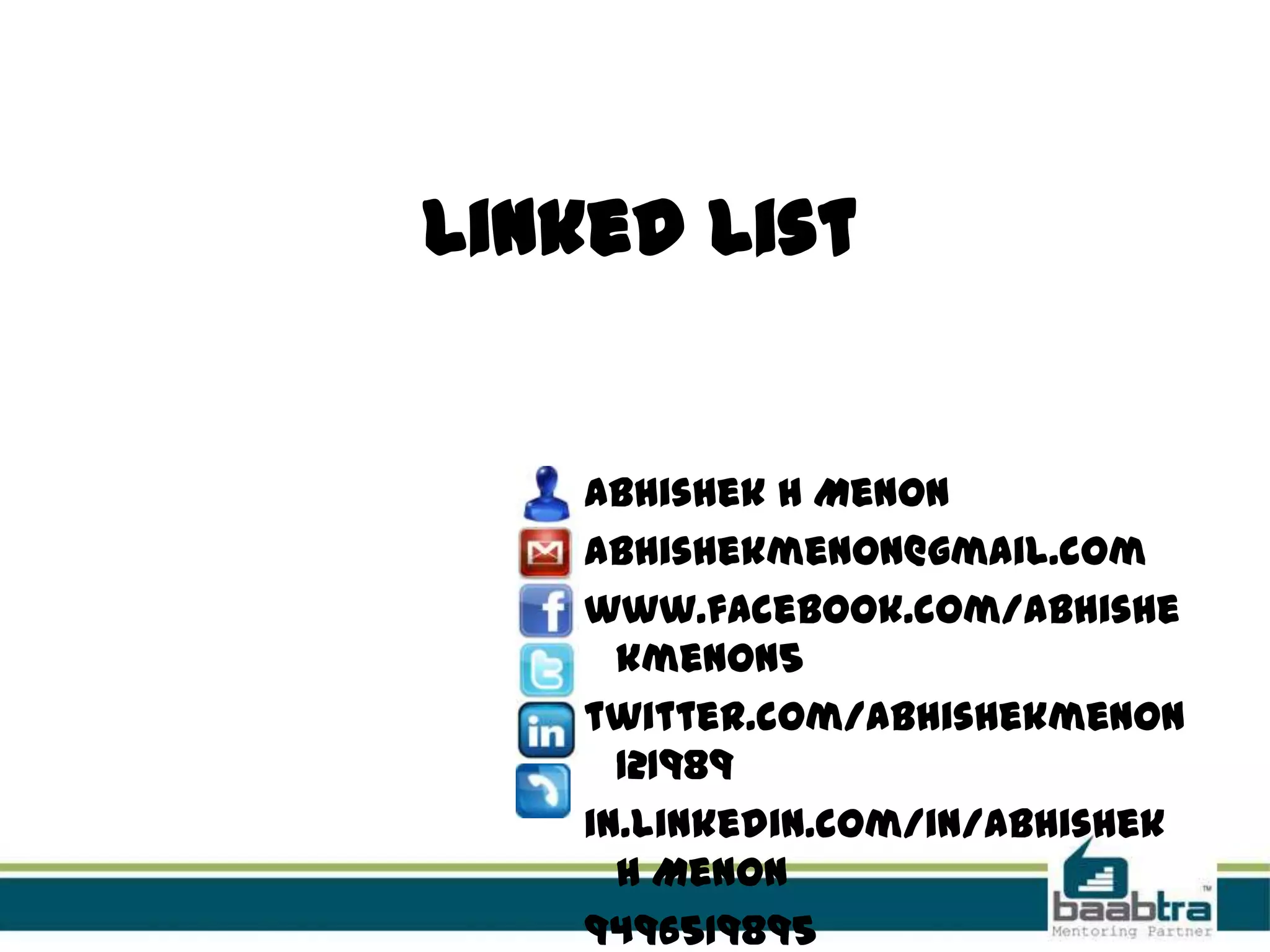 Linked List
Abhishek H Menon
abhishekmenon@gmail.com
www.facebook.com/abhishe
kmenon5
twitter.com/abhishekmenon
121989
in.linkedin.com/in/Abhishek
H Menon
9496519895
 