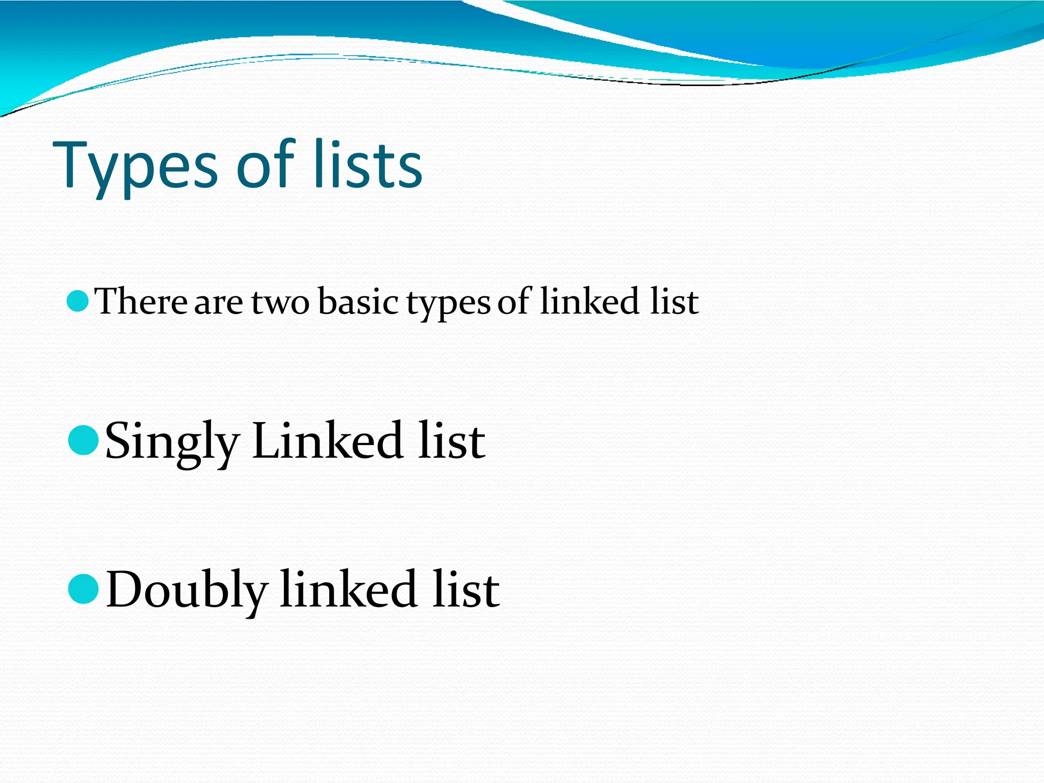 Types of lists
⚫Thereare two basic typesof linked list
⚫Singly Linked list
⚫Doubly linked list
 