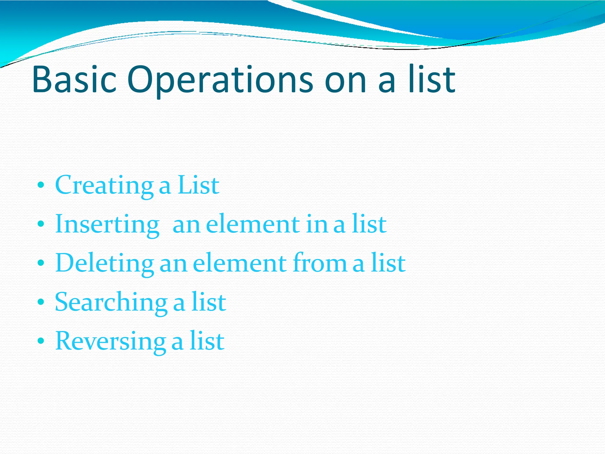 Basic Operations on a list
• Creating a List
• Inserting an element in a list
• Deleting an element from a list
• Searching a list
• Reversing a list
 
