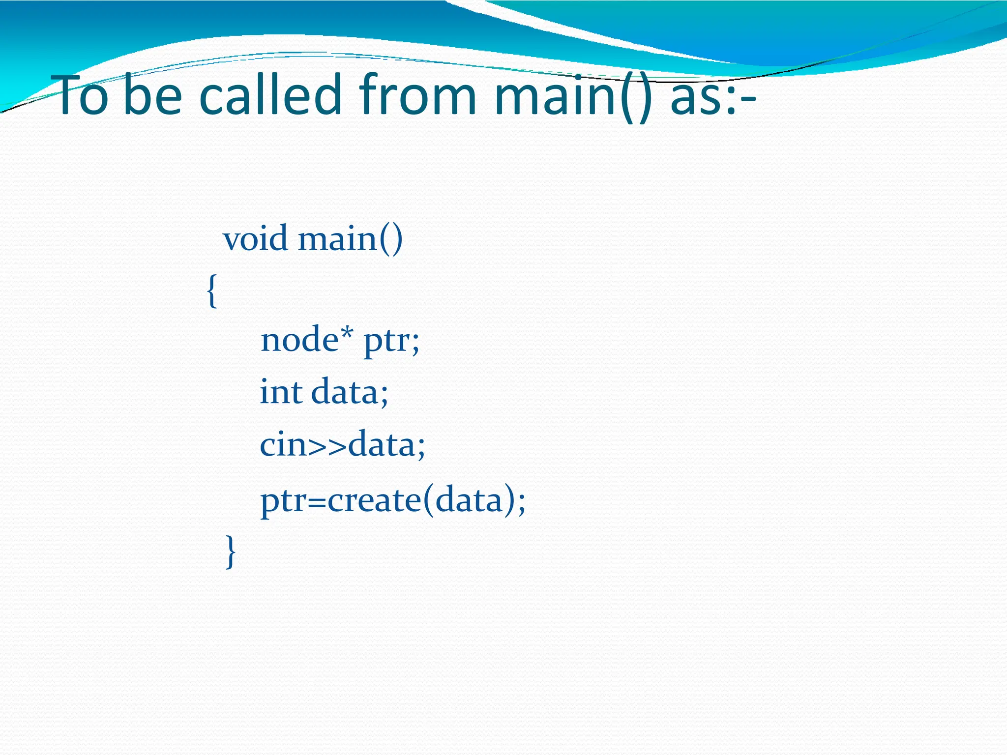 To be called from main() as:-
void main()
{
node* ptr;
int data;
cin>>data;
ptr=create(data);
}
 