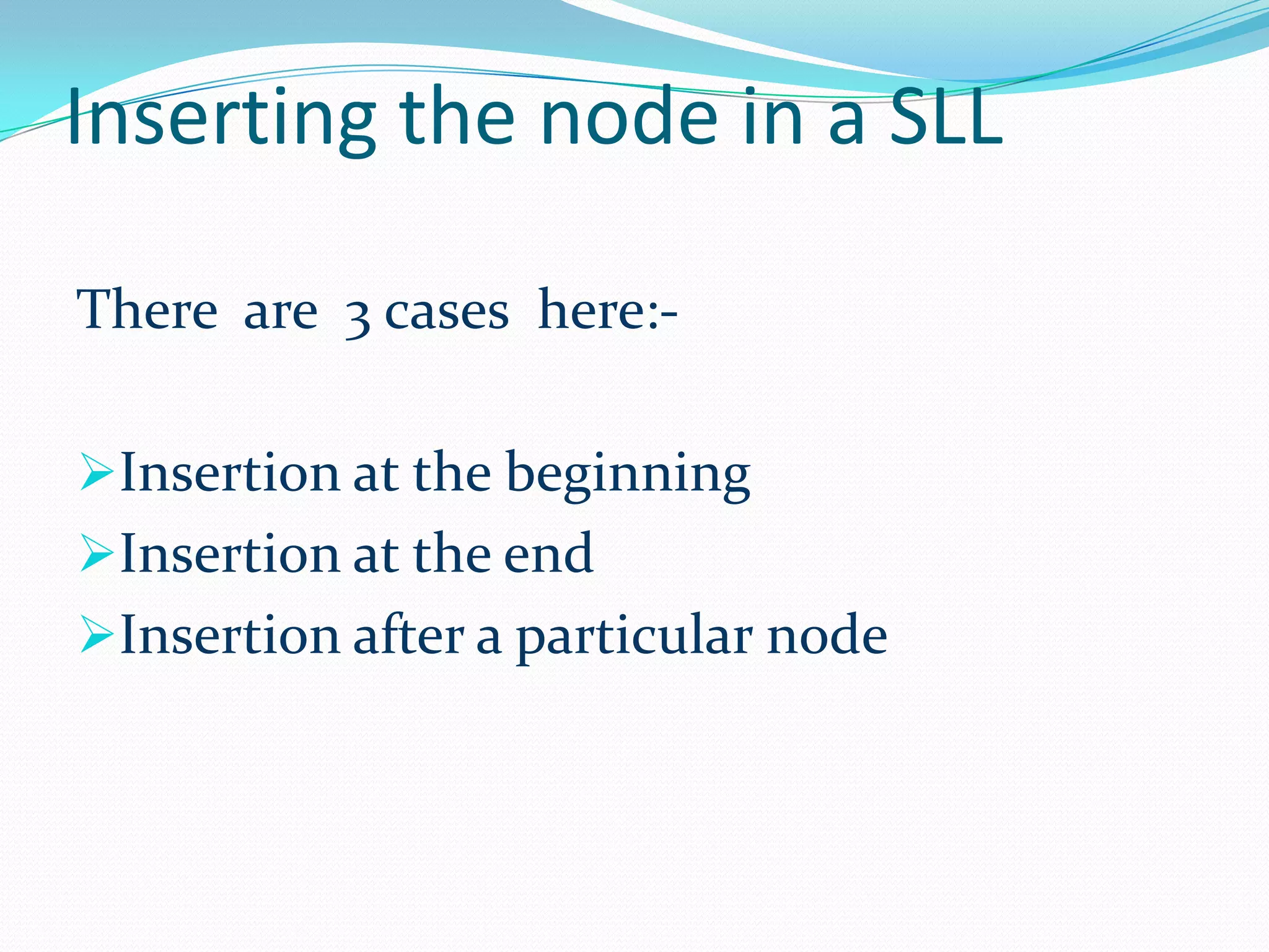 Inserting the node in a SLL
There are 3 cases here:-
Insertion at the beginning
Insertion at the end
Insertion after a particular node
 