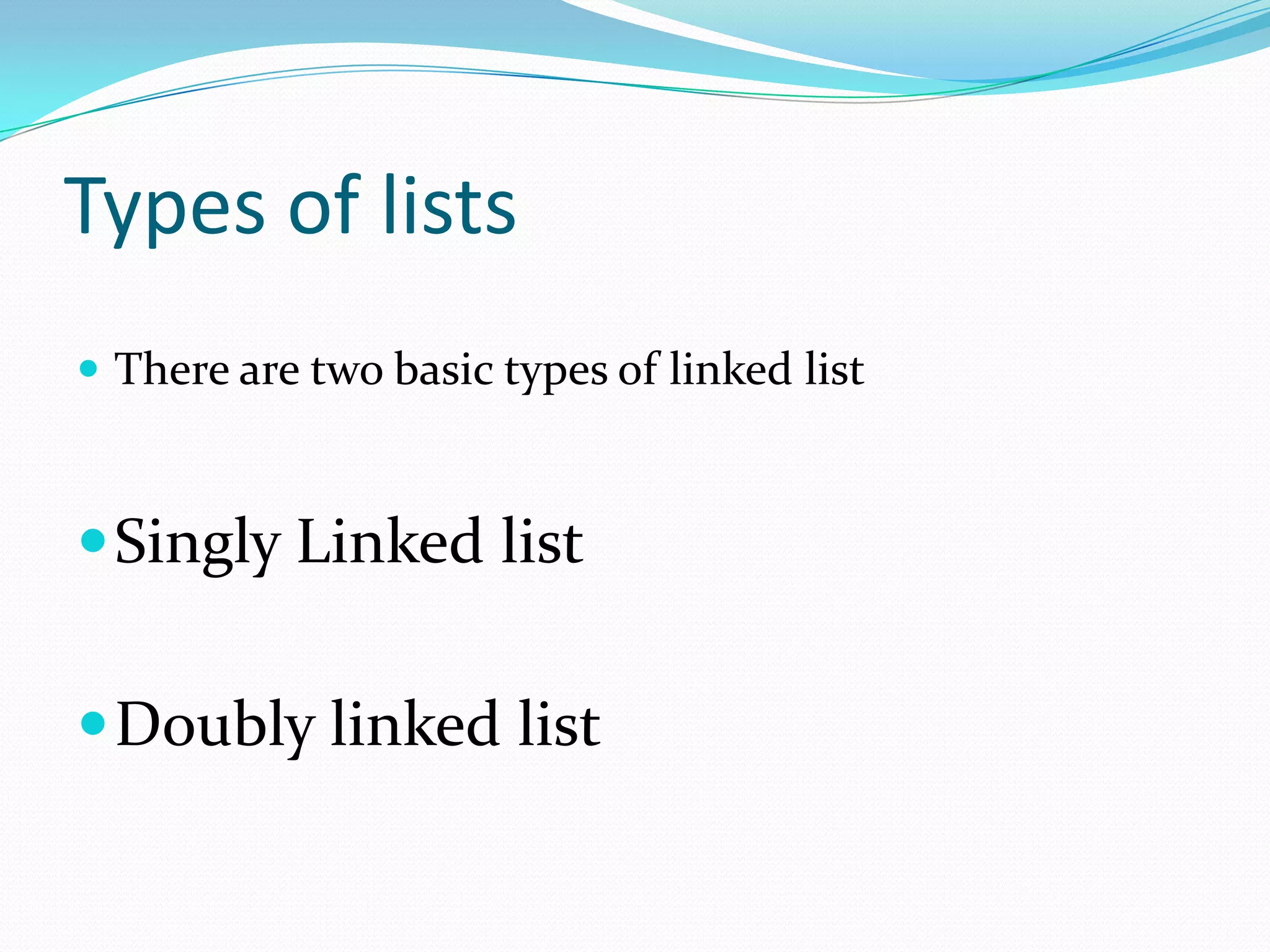 Types of lists
 There are two basic types of linked list
Singly Linked list
Doubly linked list
 